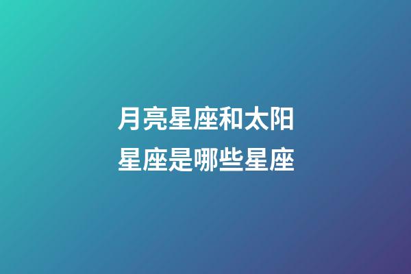 月亮星座和太阳星座是哪些星座-第1张-星座运势-玄机派