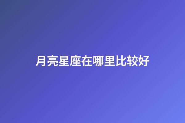 月亮星座在哪里比较好-第1张-星座运势-玄机派