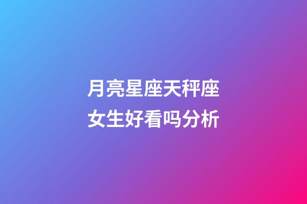 月亮星座天秤座女生好看吗分析-第1张-星座运势-玄机派