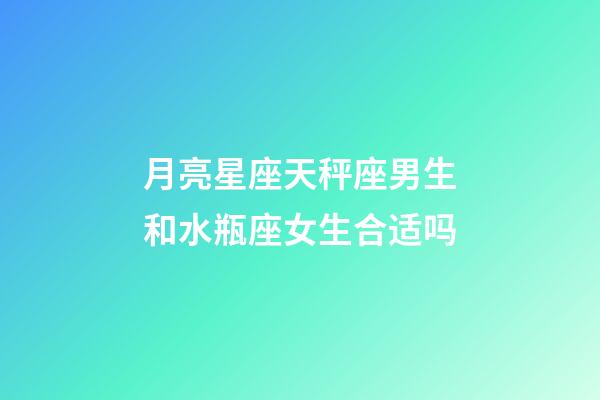 月亮星座天秤座男生和水瓶座女生合适吗-第1张-星座运势-玄机派