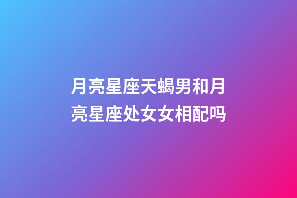 月亮星座天蝎男和月亮星座处女女相配吗-第1张-星座运势-玄机派