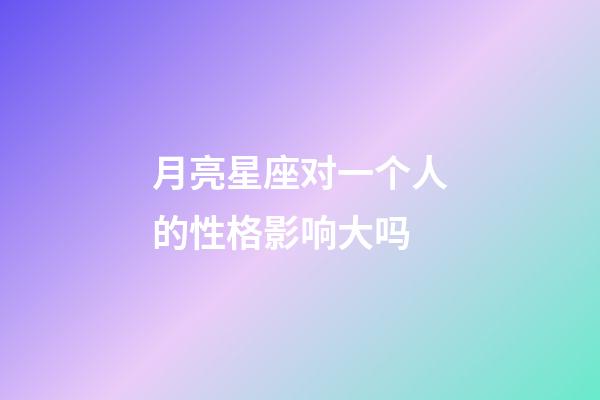 月亮星座对一个人的性格影响大吗-第1张-星座运势-玄机派