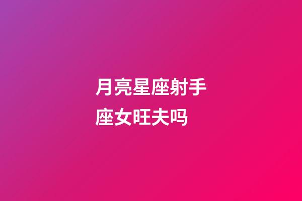 月亮星座射手座女旺夫吗-第1张-星座运势-玄机派