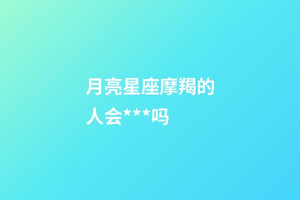 月亮星座摩羯的人会***吗-第1张-星座运势-玄机派