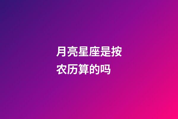 月亮星座是按农历算的吗-第1张-星座运势-玄机派