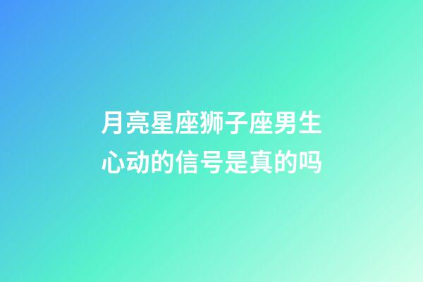 月亮星座狮子座男生心动的信号是真的吗-第1张-星座运势-玄机派