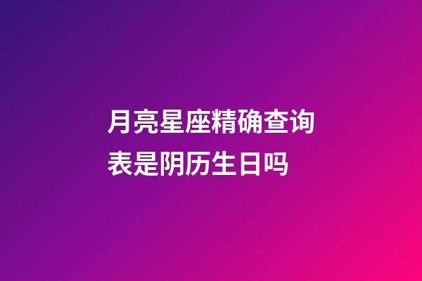 月亮星座精确查询表是阴历生日吗-第1张-星座运势-玄机派