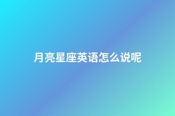 月亮星座英语怎么说呢-第1张-星座运势-玄机派