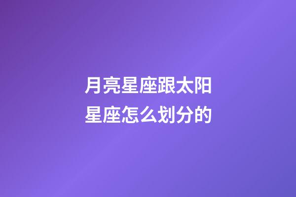月亮星座跟太阳星座怎么划分的-第1张-星座运势-玄机派