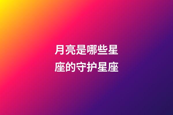月亮是哪些星座的守护星座-第1张-星座运势-玄机派