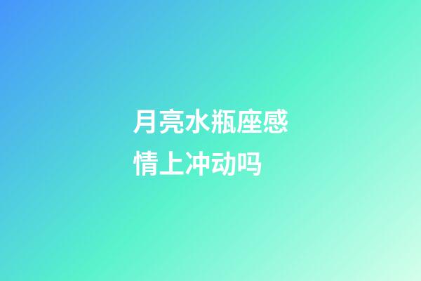 月亮水瓶座感情上冲动吗-第1张-星座运势-玄机派