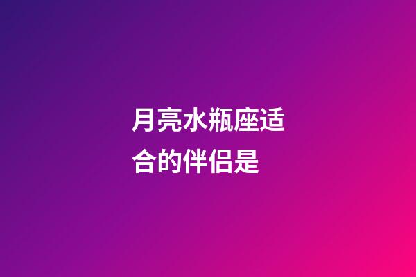 月亮水瓶座适合的伴侣是-第1张-星座运势-玄机派