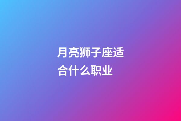 月亮狮子座适合什么职业-第1张-星座运势-玄机派