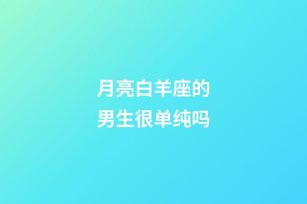 月亮白羊座的男生很单纯吗-第1张-星座运势-玄机派