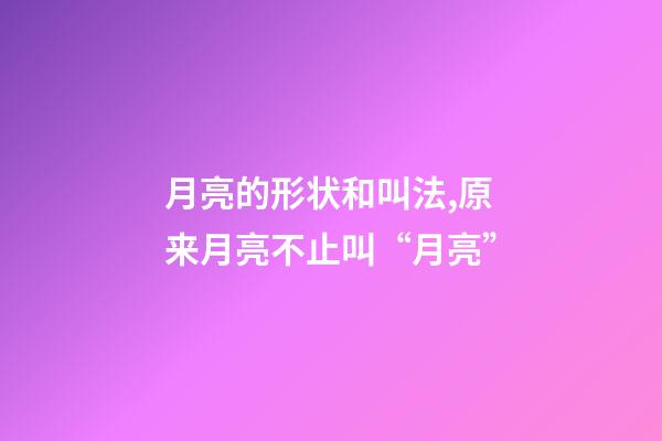 月亮的形状和叫法,原来月亮不止叫“月亮”-第1张-观点-玄机派