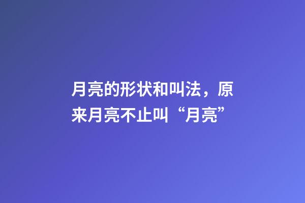 月亮的形状和叫法，原来月亮不止叫“月亮”-第1张-观点-玄机派