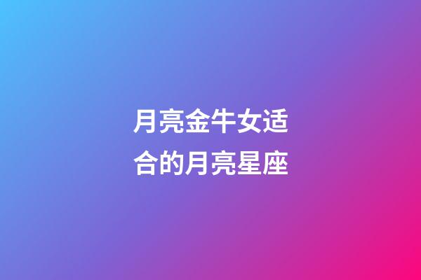 月亮金牛女适合的月亮星座-第1张-星座运势-玄机派