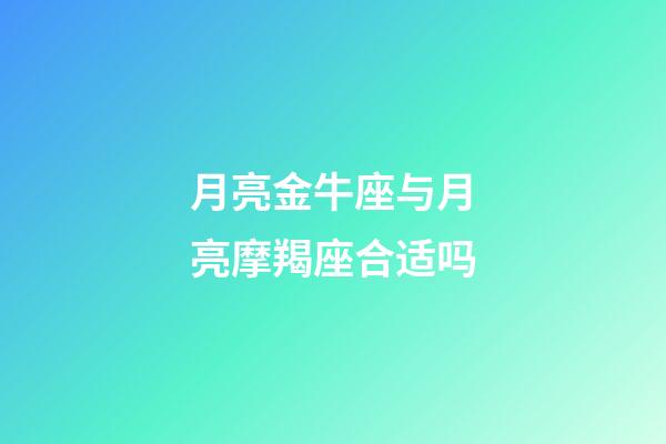 月亮金牛座与月亮摩羯座合适吗-第1张-星座运势-玄机派