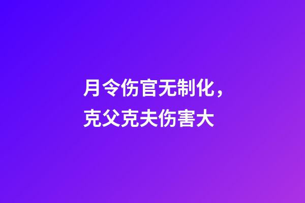 月令伤官无制化，克父克夫伤害大