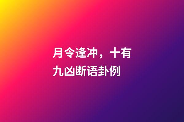 月令逢冲，十有九凶断语卦例