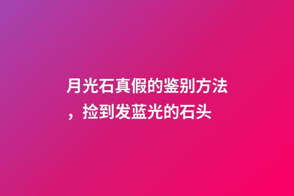 月光石真假的鉴别方法，捡到发蓝光的石头-第1张-观点-玄机派