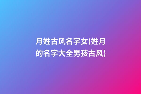 月姓古风名字女(姓月的名字大全男孩古风)