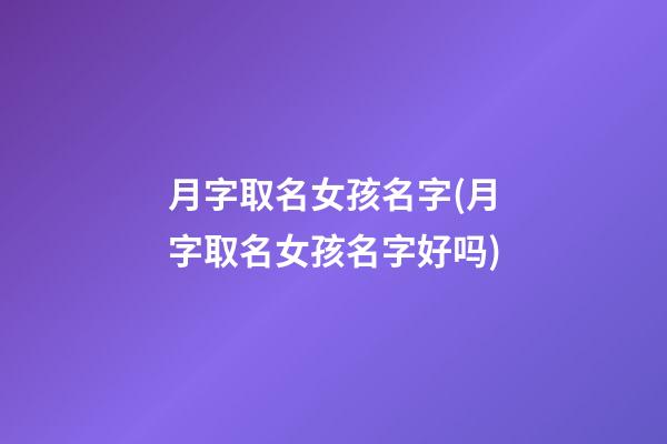 月字取名女孩名字(月字取名女孩名字好吗)