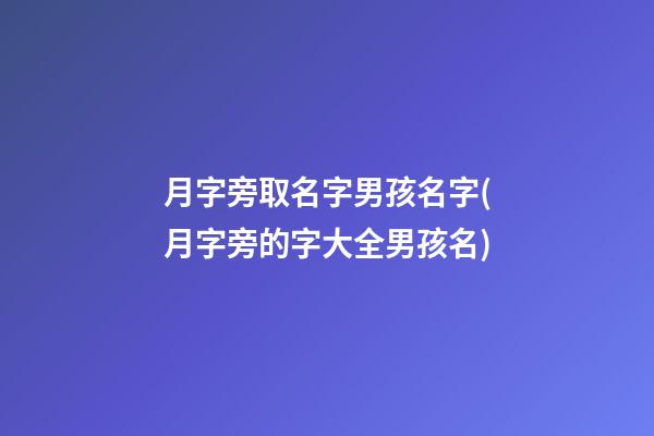 月字旁取名字男孩名字(月字旁的字大全男孩名)