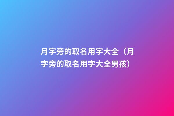 月字旁的取名用字大全（月字旁的取名用字大全男孩）