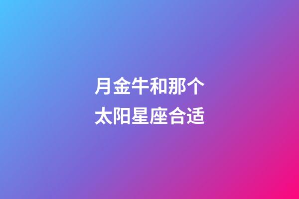 月金牛和那个太阳星座合适-第1张-星座运势-玄机派