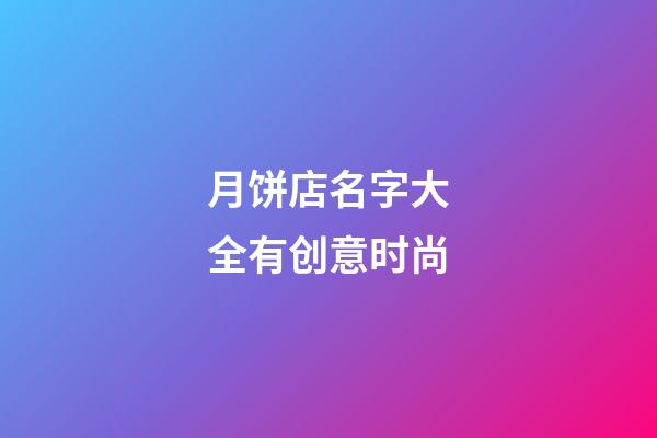 月饼店名字大全有创意时尚
