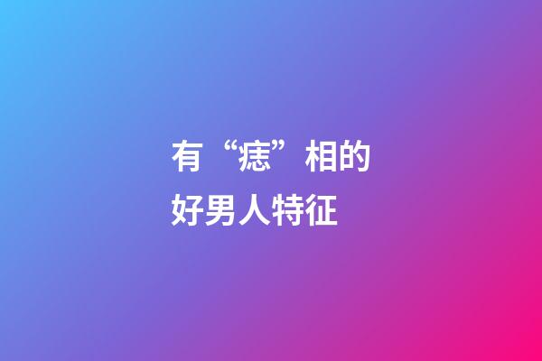 有“痣”相的好男人特征