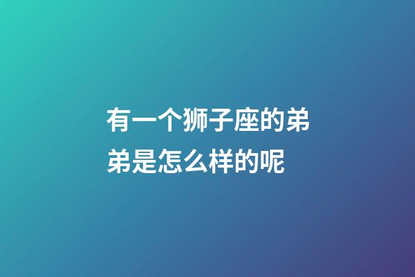 有一个狮子座的弟弟是怎么样的呢-第1张-星座运势-玄机派
