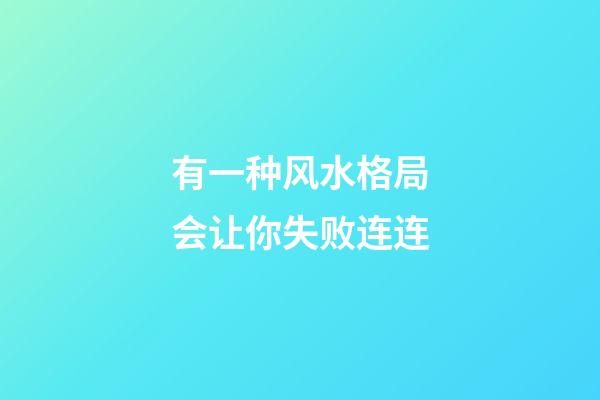 有一种风水格局会让你失败连连