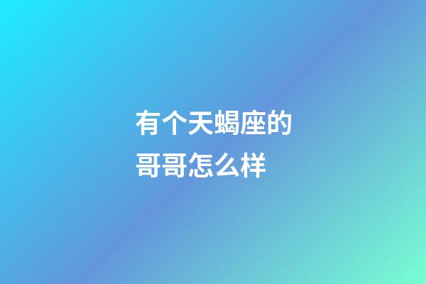 有个天蝎座的哥哥怎么样-第1张-星座运势-玄机派