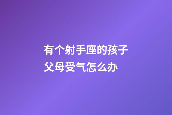 有个射手座的孩子父母受气怎么办-第1张-星座运势-玄机派