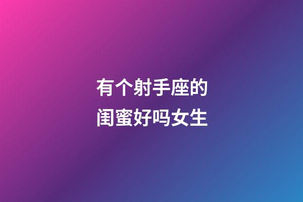 有个射手座的闺蜜好吗女生-第1张-星座运势-玄机派