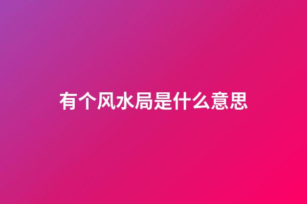 有个风水局是什么意思