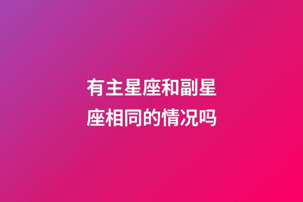 有主星座和副星座相同的情况吗-第1张-星座运势-玄机派