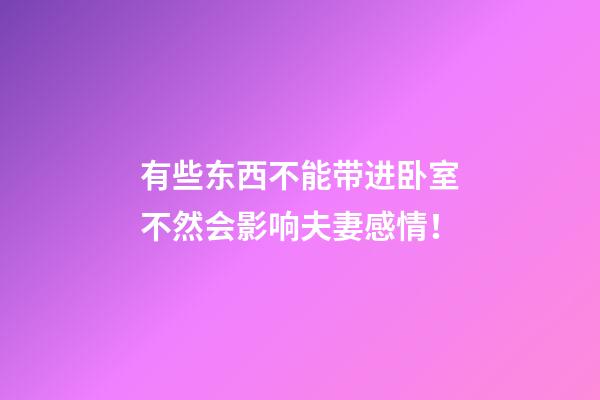 有些东西不能带进卧室不然会影响夫妻感情！