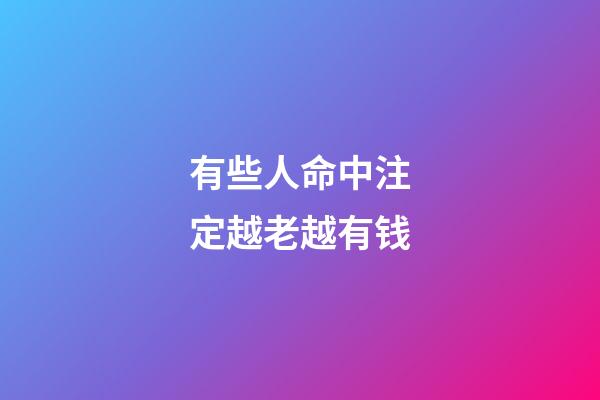 有些人命中注定越老越有钱