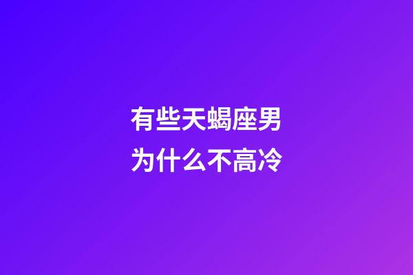 有些天蝎座男为什么不高冷-第1张-星座运势-玄机派