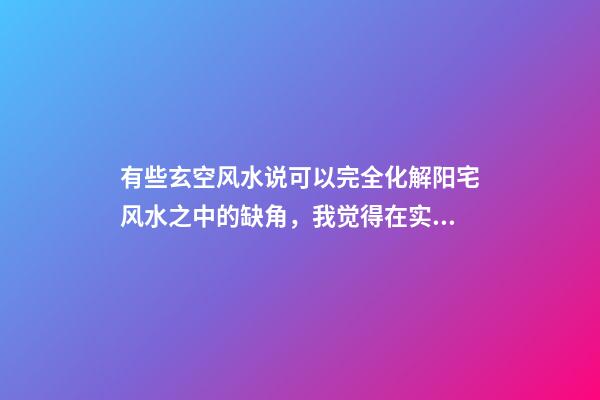 有些玄空风水说可以完全化解阳宅风水之中的缺角，我觉得在实际观