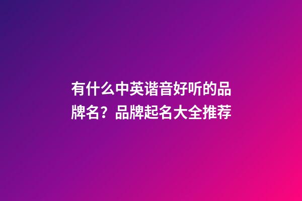 有什么中英谐音好听的品牌名？品牌起名大全推荐-第1张-商标起名-玄机派