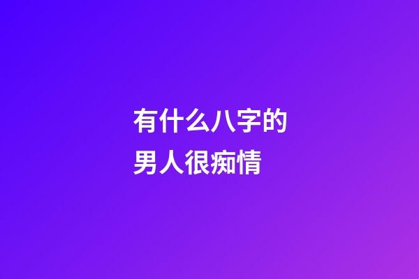 有什么八字的男人很痴情