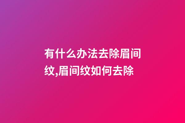 有什么办法去除眉间纹,眉间纹如何去除