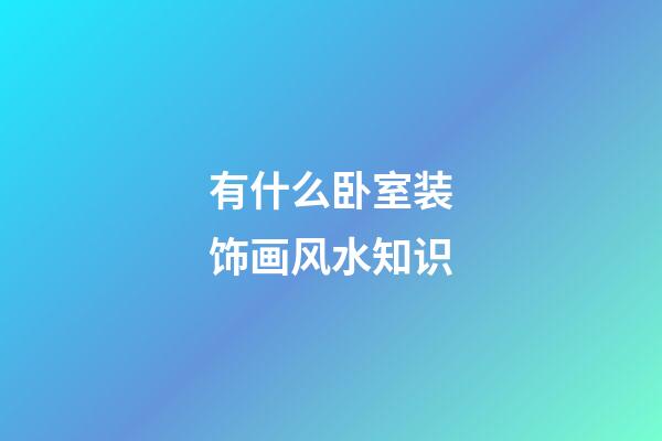有什么卧室装饰画风水知识