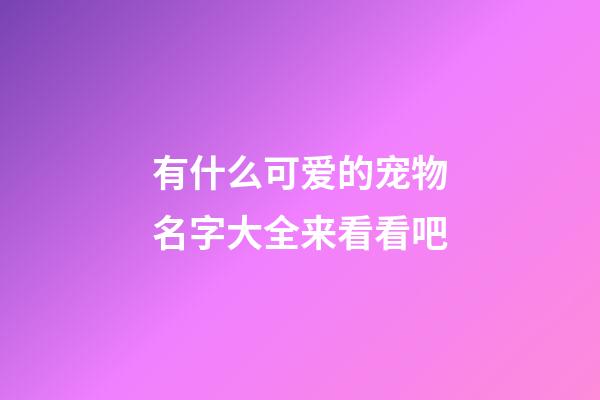 有什么可爱的宠物名字大全来看看吧