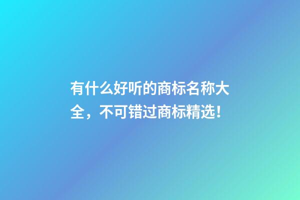 有什么好听的商标名称大全，不可错过商标精选！-第1张-商标起名-玄机派
