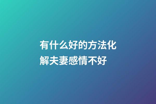 有什么好的方法化解夫妻感情不好